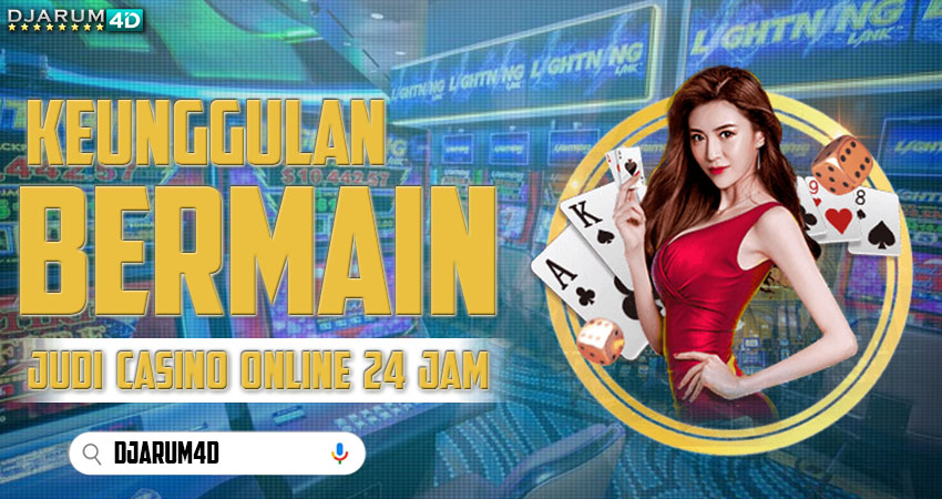 Keunggulan Bermain Judi Casino Online 24 Jam